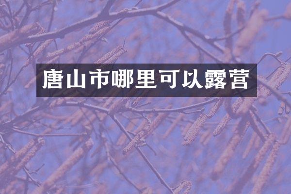 唐山市哪里可以露营