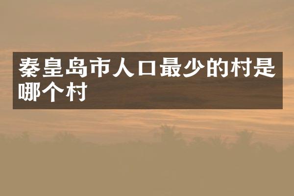 秦皇岛市人口最少的村是哪个村