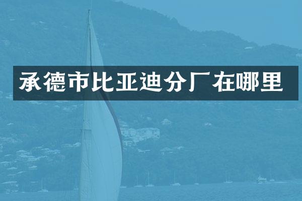 承德市比亚迪分厂在哪里
