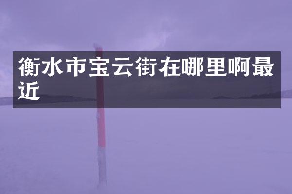 衡水市宝云街在哪里啊最近