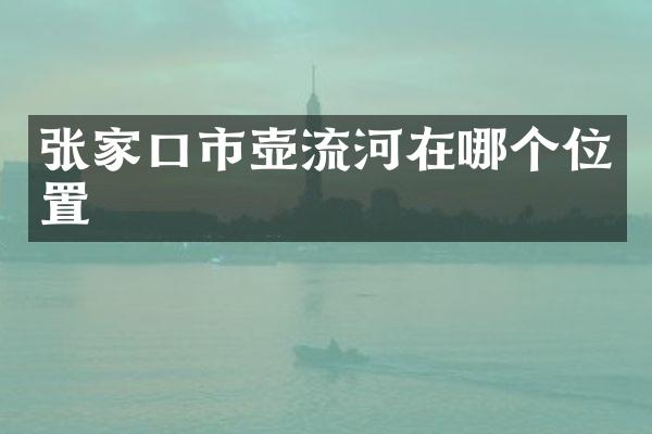 张家口市壶流河在哪个位置