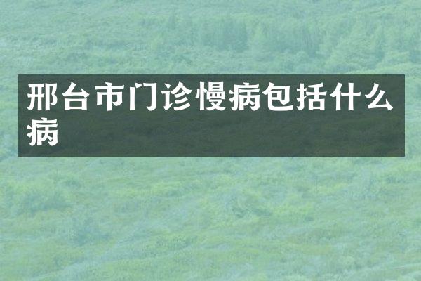 邢台市门诊慢病包括什么病