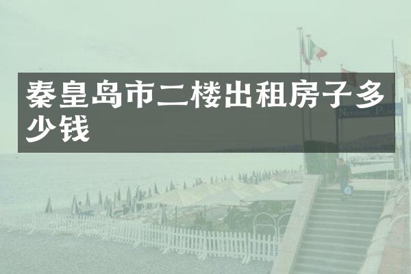 秦皇岛市二楼出租房子多少钱