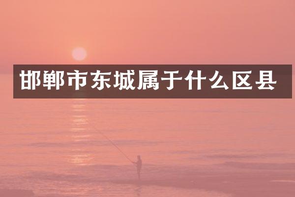 邯郸市东城属于什么区县