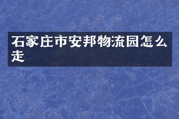 石家庄市安邦物流园怎么走