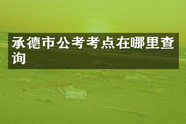 承德市公考考点在哪里查询