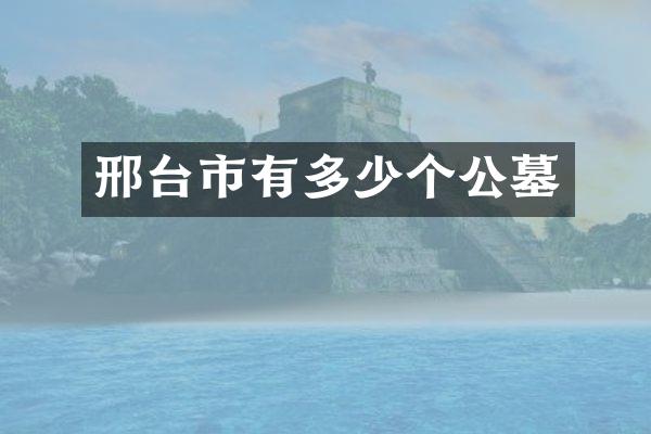 邢台市有多少个公墓