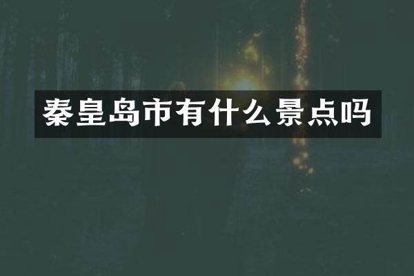 秦皇岛市有什么景点吗