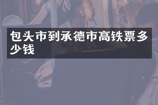 包头市到承德市高铁票多少钱