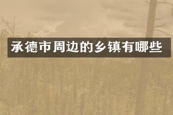 承德市周边的乡镇有哪些