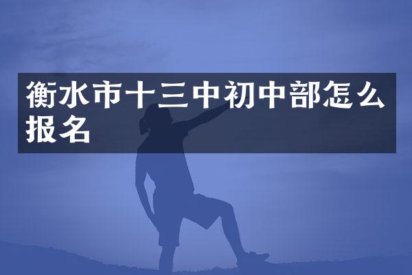衡水市十三中初中部怎么报名