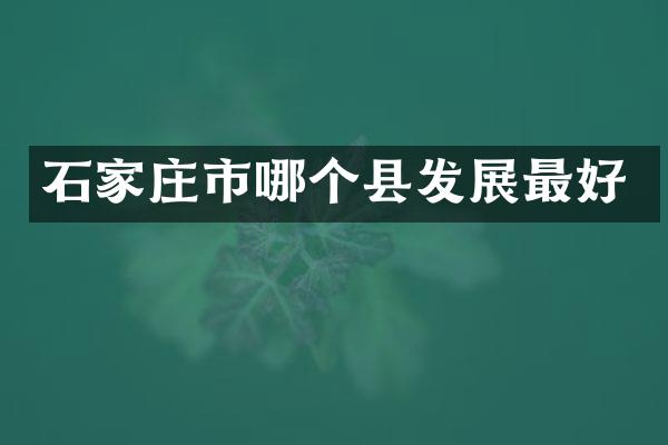 石家庄市哪个县发展最好