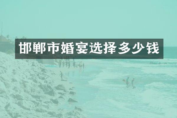 邯郸市婚宴选择多少钱