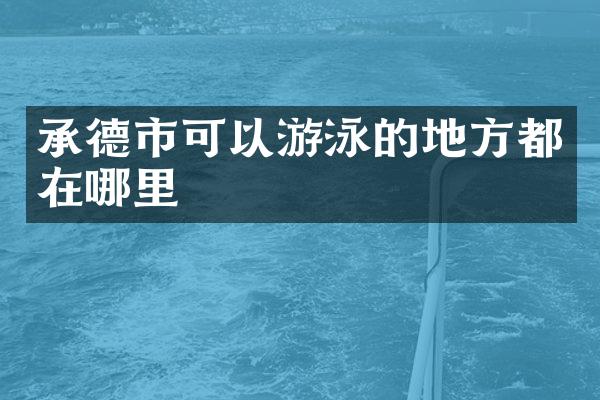 承德市可以游泳的地方都在哪里