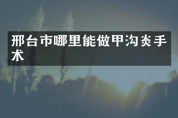 邢台市哪里能做甲沟炎手术
