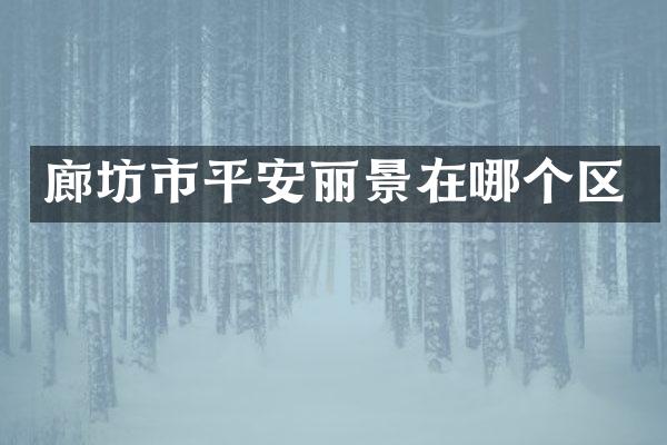 廊坊市平安丽景在哪个区