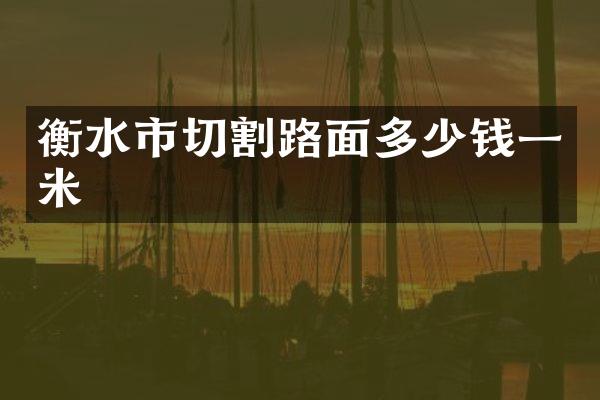 衡水市切割路面多少钱一米