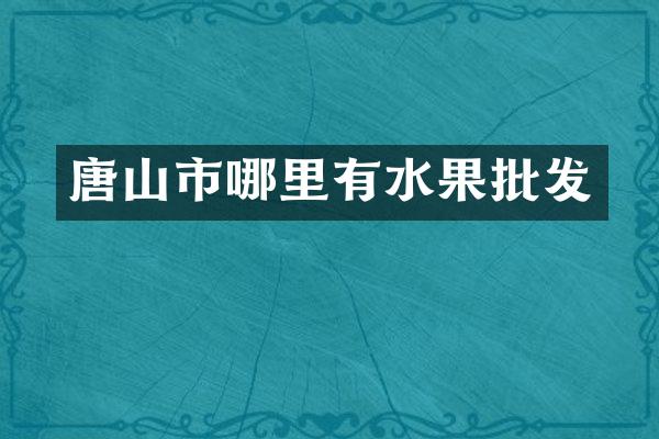 唐山市哪里有水果批发