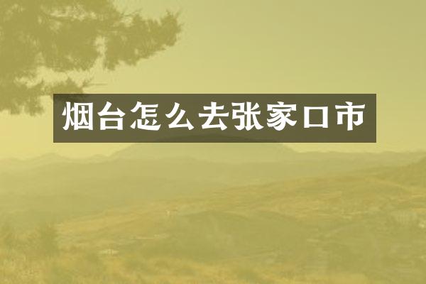 烟台怎么去张家口市