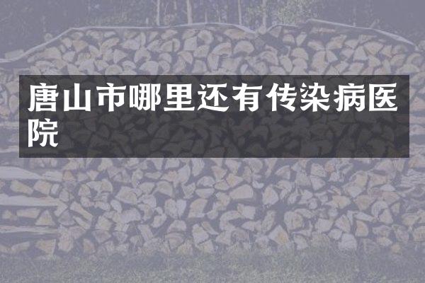 唐山市哪里还有传染病医院