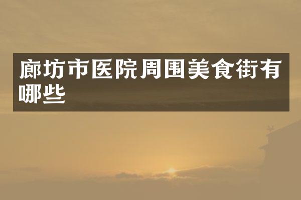 廊坊市医院周围美食街有哪些
