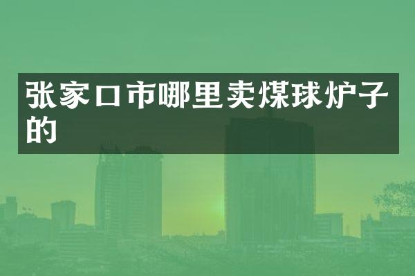 张家口市哪里卖煤球炉子的