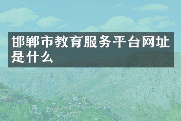 邯郸市教育服务平台网址是什么