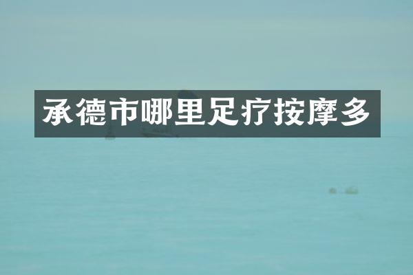 承德市哪里足疗按摩多