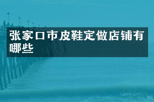 张家口市皮鞋定做店铺有哪些