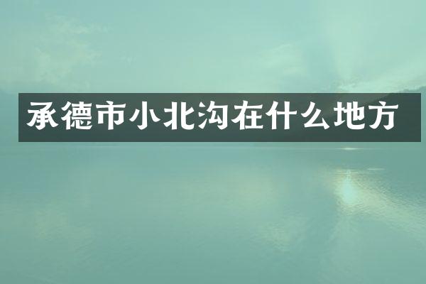 承德市小北沟在什么地方
