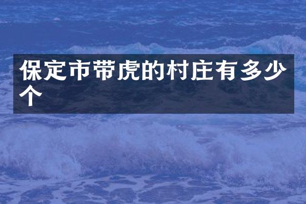 保定市带虎的村庄有多少个