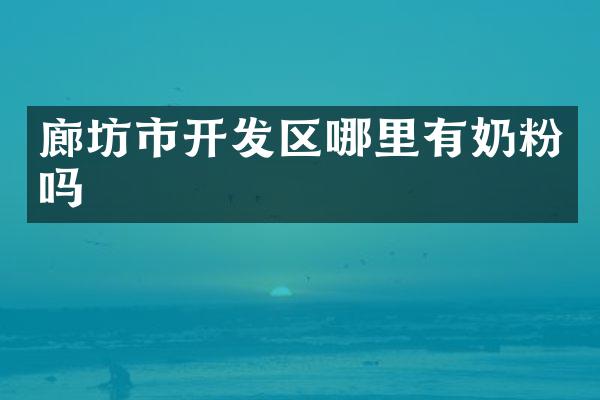 廊坊市开发区哪里有奶粉吗