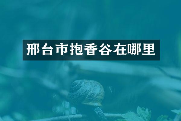 邢台市抱香谷在哪里