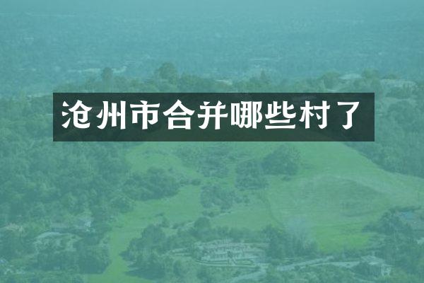 沧州市合并哪些村了