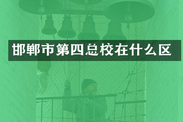 邯郸市第四总校在什么区