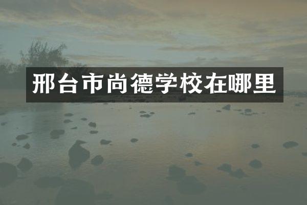 邢台市尚德学校在哪里