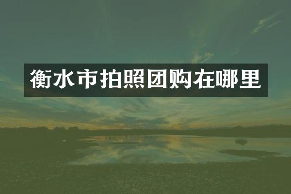 衡水市拍照团购在哪里