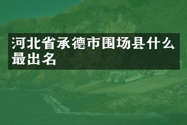 河北省承德市围场县什么最出名