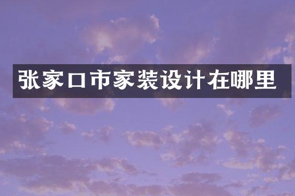 张家口市家装设计在哪里