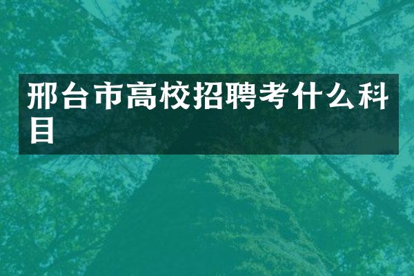 邢台市高校招聘考什么科目