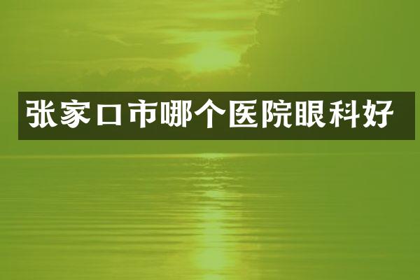 张家口市哪个医院眼科好