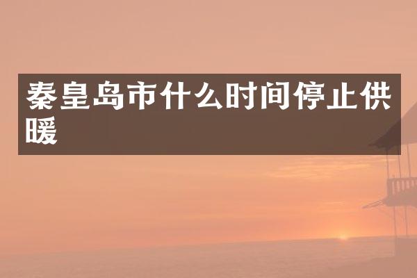 秦皇岛市什么时间停止供暖