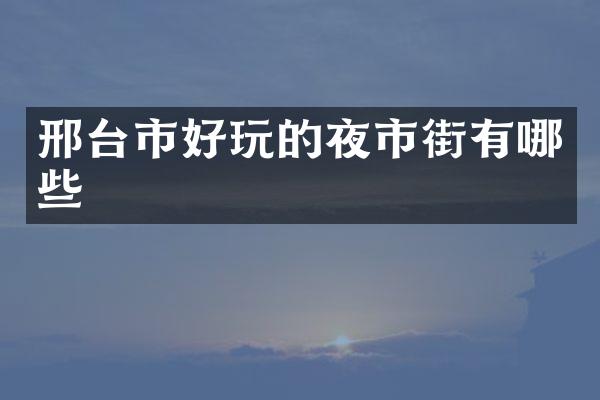 邢台市好玩的夜市街有哪些