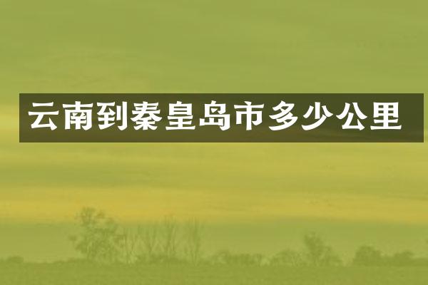 云南到秦皇岛市多少公里