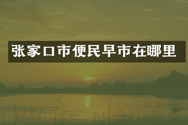 张家口市便民早市在哪里