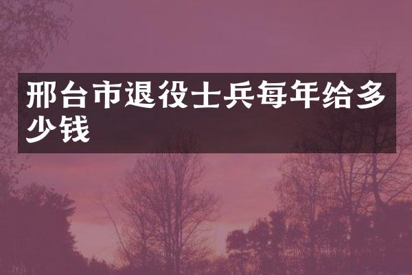 邢台市退役士兵每年给多少钱