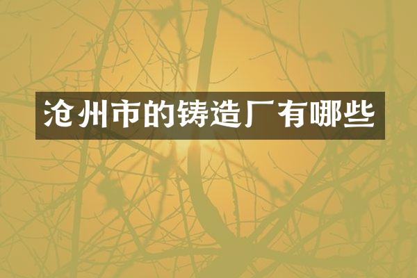 沧州市的铸造厂有哪些