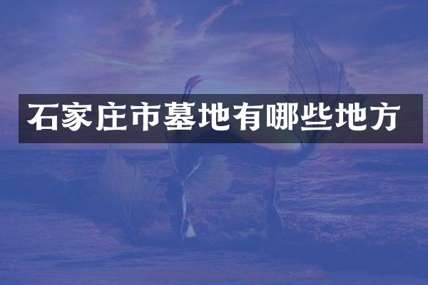石家庄市墓地有哪些地方