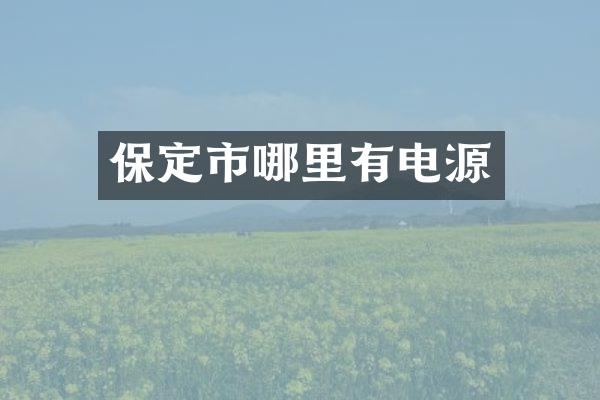 保定市哪里有电源
