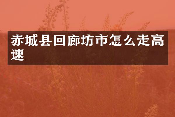 赤城县回廊坊市怎么走高速